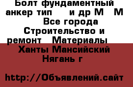 Болт фундаментный анкер тип 1.1 и др М20-М50 - Все города Строительство и ремонт » Материалы   . Ханты-Мансийский,Нягань г.